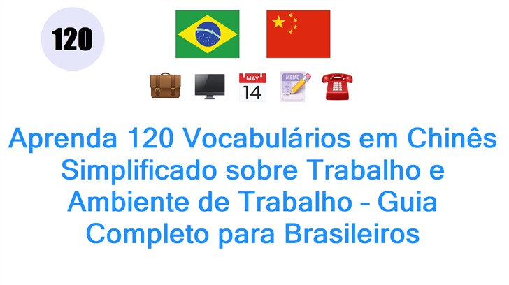 Aprenda 120 Vocabulários em Chinês Simplificado sobre Trabalho e Ambiente de Trabalho – Guia Completo para Brasileiros
